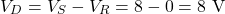 \[V_D = V_S - V_R = 8 - 0 = 8 \text{ V}\]