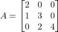 Rendered by QuickLaTeX.com A = \begin{bmatrix}2&0&0\\1&3&0\\0&2&4\end{bmatrix}