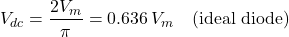 \[V_{dc} = \dfrac{2V_m}{\pi} = 0.636\,V_m \quad \text{(ideal diode)}\]