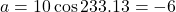 a = 10\cos 233.13° = -6