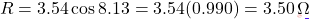 \[R = 3.54\cos 8.13° = 3.54(0.990) = 3.50\,\Omega\]