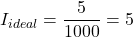 I_{ideal} = \dfrac{5}{1000} = 5