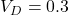 V_D = 0.3