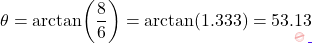 \[\theta = \arctan\!\left(\dfrac{8}{6}\right) = \arctan(1.333) = 53.13°\]