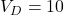V_D = 10