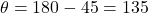 \theta = 180° - 45° = 135°