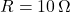 R = 10\,\Omega