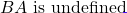 \[BA \text{ is undefined}\]