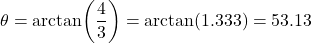 \[\theta = \arctan\!\left(\dfrac{4}{3}\right) = \arctan(1.333) = 53.13°\]