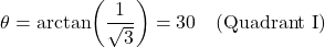 \[\theta = \arctan\!\left(\dfrac{1}{\sqrt{3}}\right) = 30° \quad \text{(Quadrant I)}\]