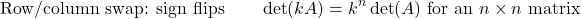 \[\text{Row/column swap: sign flips} \qquad \det(kA) = k^n \det(A) \text{ for an } n \times n \text{ matrix}\]