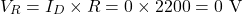\[V_R = I_D \times R = 0 \times 2200 = 0 \text{ V}\]