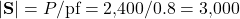 |\mathbf{S}| = P/\text{pf} = 2{,}400/0.8 = 3{,}000