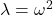 \lambda=\omega^2
