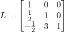 L = \begin{bmatrix}1&0&0\\\frac{1}{2}&1&0\\-\frac{1}{2}&3&1\end{bmatrix}