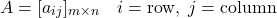 \[A = [a_{ij}]_{m\times n} \quad i = \text{row}, \; j = \text{column}\]