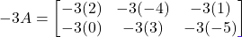 \[-3A = \begin{bmatrix} -3(2) & -3(-4) & -3(1) \\ -3(0) & -3(3) & -3(-5) \end{bmatrix}\]