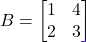 B = \begin{bmatrix} 1 & 4 \\ 2 & 3 \end{bmatrix}