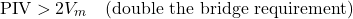 \[\text{PIV} > 2V_m \quad \text{(double the bridge requirement)}\]
