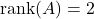 \text{rank}(A)=2