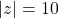 |z| = 10