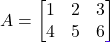 A = \begin{bmatrix} 1 & 2 & 3 \\ 4 & 5 & 6 \end{bmatrix}