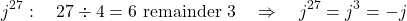 \[j^{27}: \quad 27 \div 4 = 6 \text{ remainder } 3 \quad \Rightarrow \quad j^{27} = j^3 = -j\]