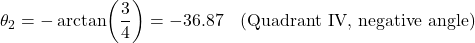 \[\theta_2 = -\arctan\!\left(\dfrac{3}{4}\right) = -36.87° \quad \text{(Quadrant IV, negative angle)}\]