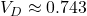 V_D \approx 0.743
