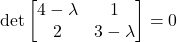 \[\det\begin{bmatrix}4-\lambda&1\\2&3-\lambda\end{bmatrix} = 0\]