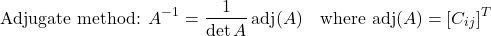 \[\text{Adjugate method: } A^{-1} = \dfrac{1}{\det A}\,\text{adj}(A) \quad \text{where } \text{adj}(A) = [C_{ij}]^T\]