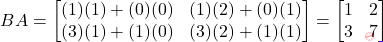 \[BA = \begin{bmatrix}(1)(1)+(0)(0) & (1)(2)+(0)(1) \\ (3)(1)+(1)(0) & (3)(2)+(1)(1)\end{bmatrix} = \begin{bmatrix} 1 & 2 \\ 3 & 7 \end{bmatrix}\]