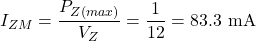 \[I_{ZM} = \dfrac{P_{Z(max)}}{V_Z} = \dfrac{1}{12} = 83.3 \text{ mA}\]