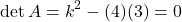 \[\det A = k^2 - (4)(3) = 0\]