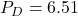 P_D = 6.51
