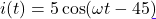 i(t) = 5\cos(\omega t - 45°)