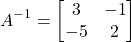 \[A^{-1} = \begin{bmatrix}3&-1\\-5&2\end{bmatrix}\]