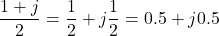 \[\dfrac{1 + j}{2} = \dfrac{1}{2} + j\dfrac{1}{2} = 0.5 + j0.5\]