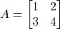 A = \begin{bmatrix}1&2\\3&4\end{bmatrix}
