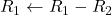 R_1 \leftarrow R_1 - R_2