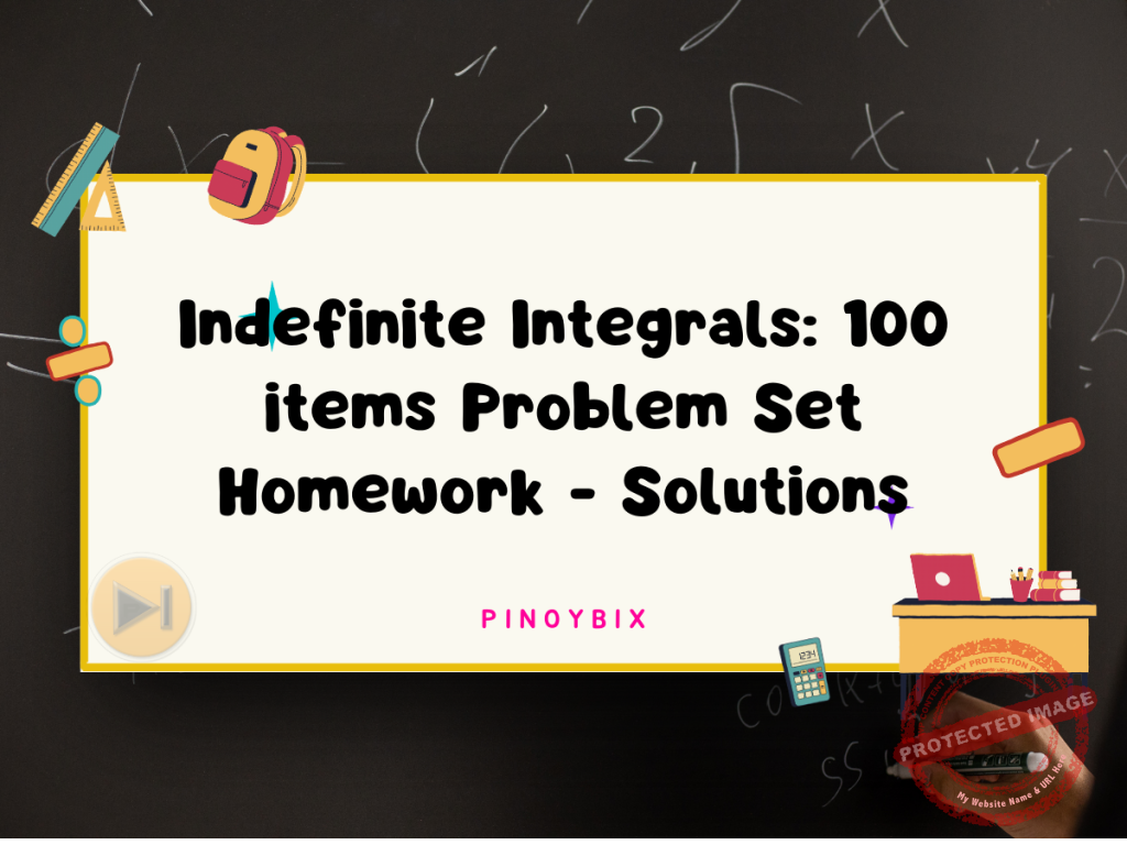 Indefinite Integrals: 100 items Problem Set Homework - Solutions