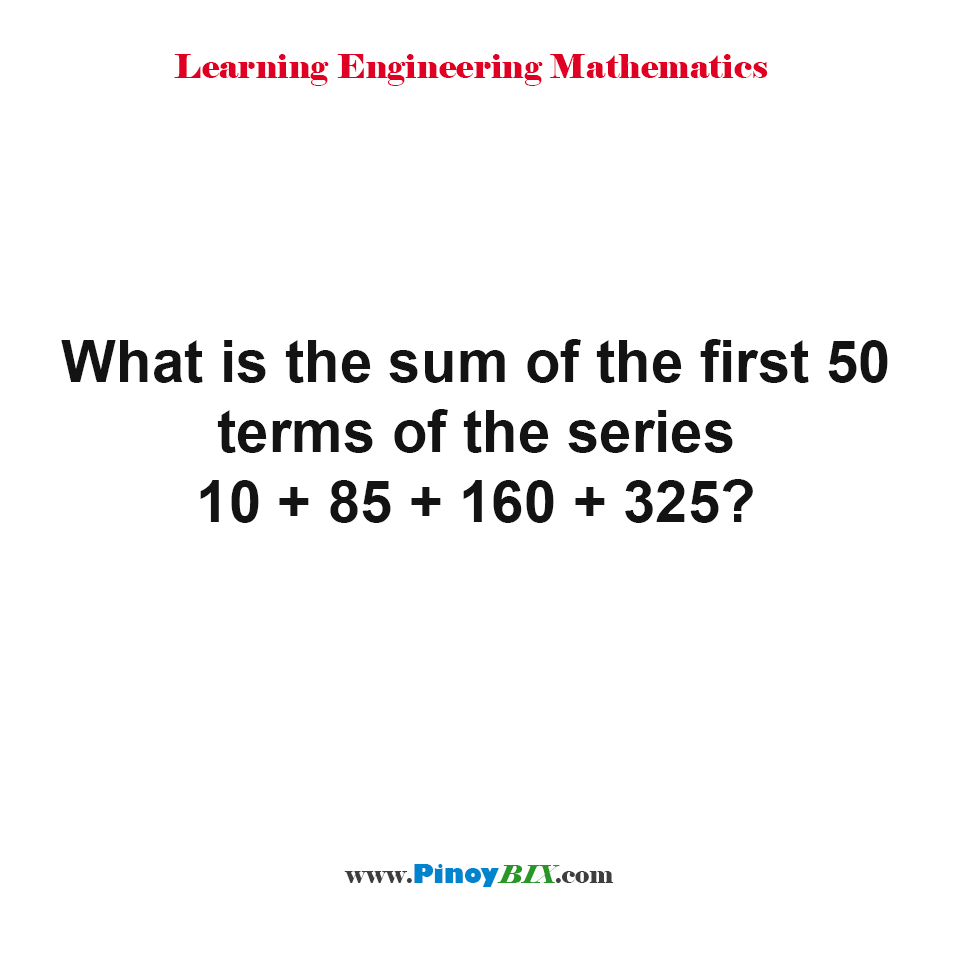 What is the sum of the first 50 terms of the series 10 + 85 + 160 + 325?