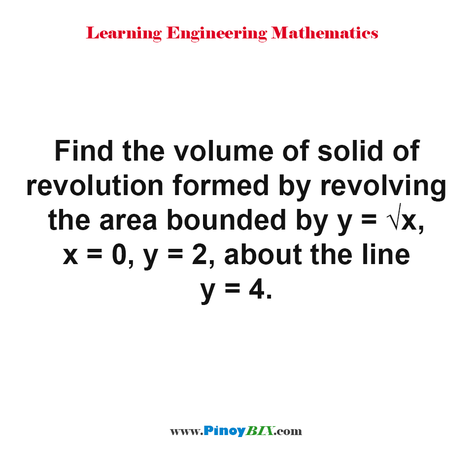 Solution Find The Volume Of Solid Of Revolution Formed By Revolving The Area Bounded 1730