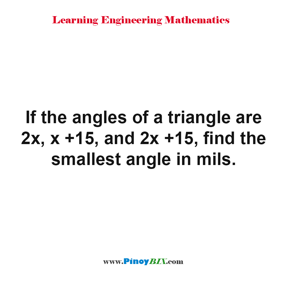 If the angles of a triangle are 2x, x + 15, and 2x + 15, find the smallest angle in mils.