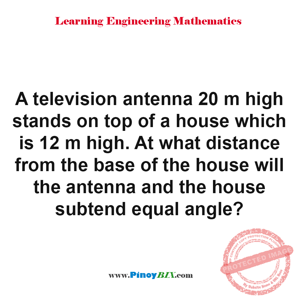 Solution: At what distance from the base of the house will the antenna and the house subtend equal angle? Solution: At what distance from the base of the house will the antenna and the house subtend equal angle?