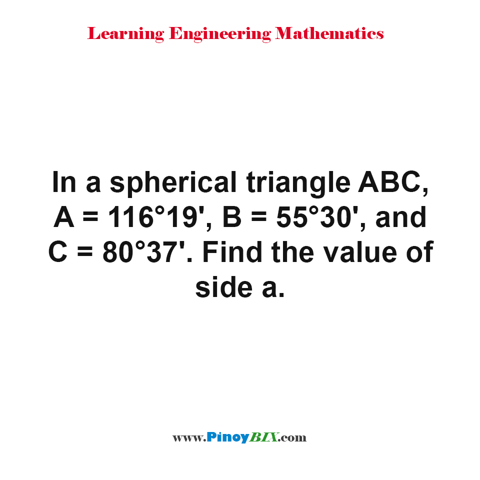 In a spherical triangle ABC, A = 116°19’, B = 55°30’, and C = 80°37’. Find the value of side a