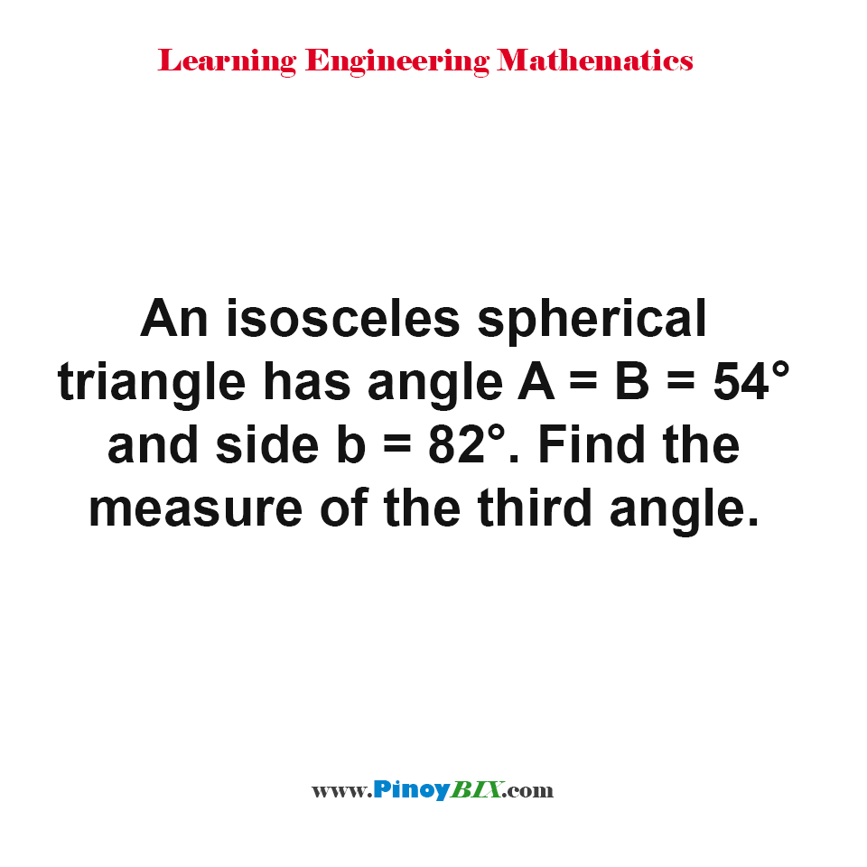 An isosceles spherical triangle has angle A = B = 54° and side b = 82°. Find the measure of the third angle.