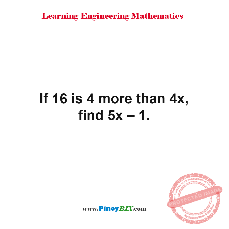 Solution: If 16 is 4 more than 4x, find 5x – 1