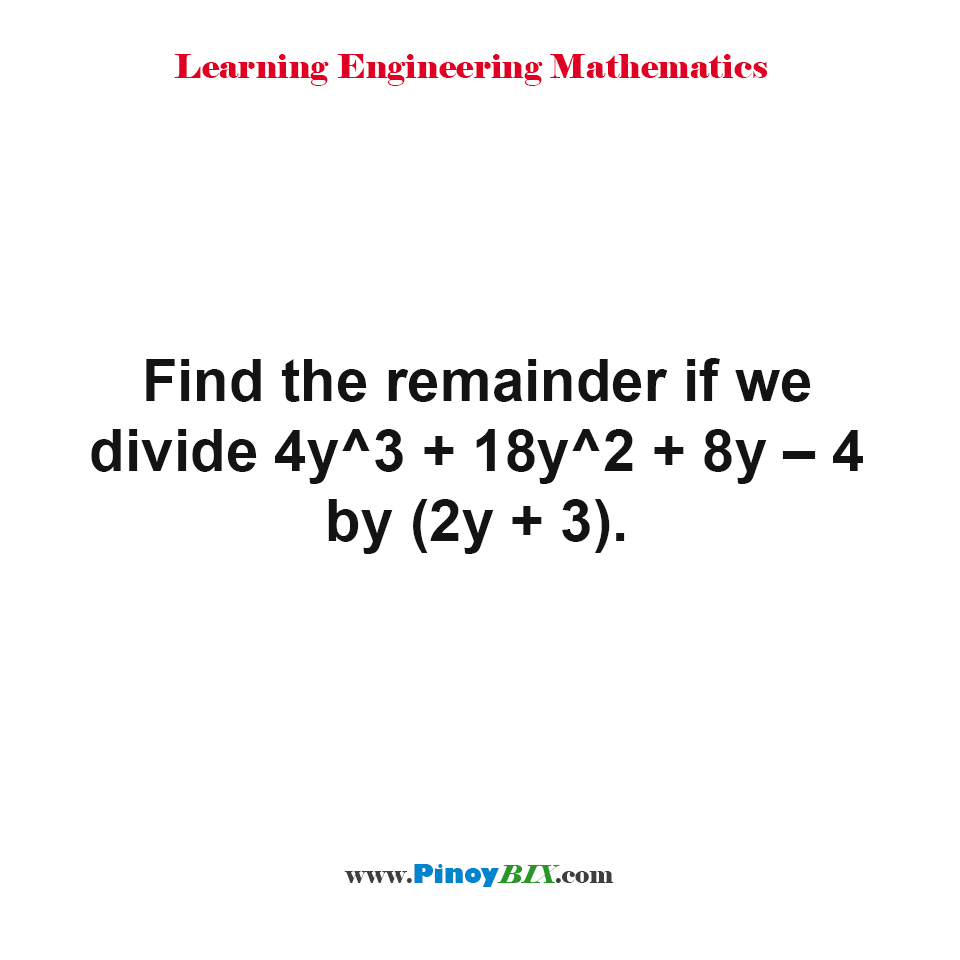 Find the remainder if we divide 4y^3 + 18y^2 + 8y – 4 by (2y + 3).