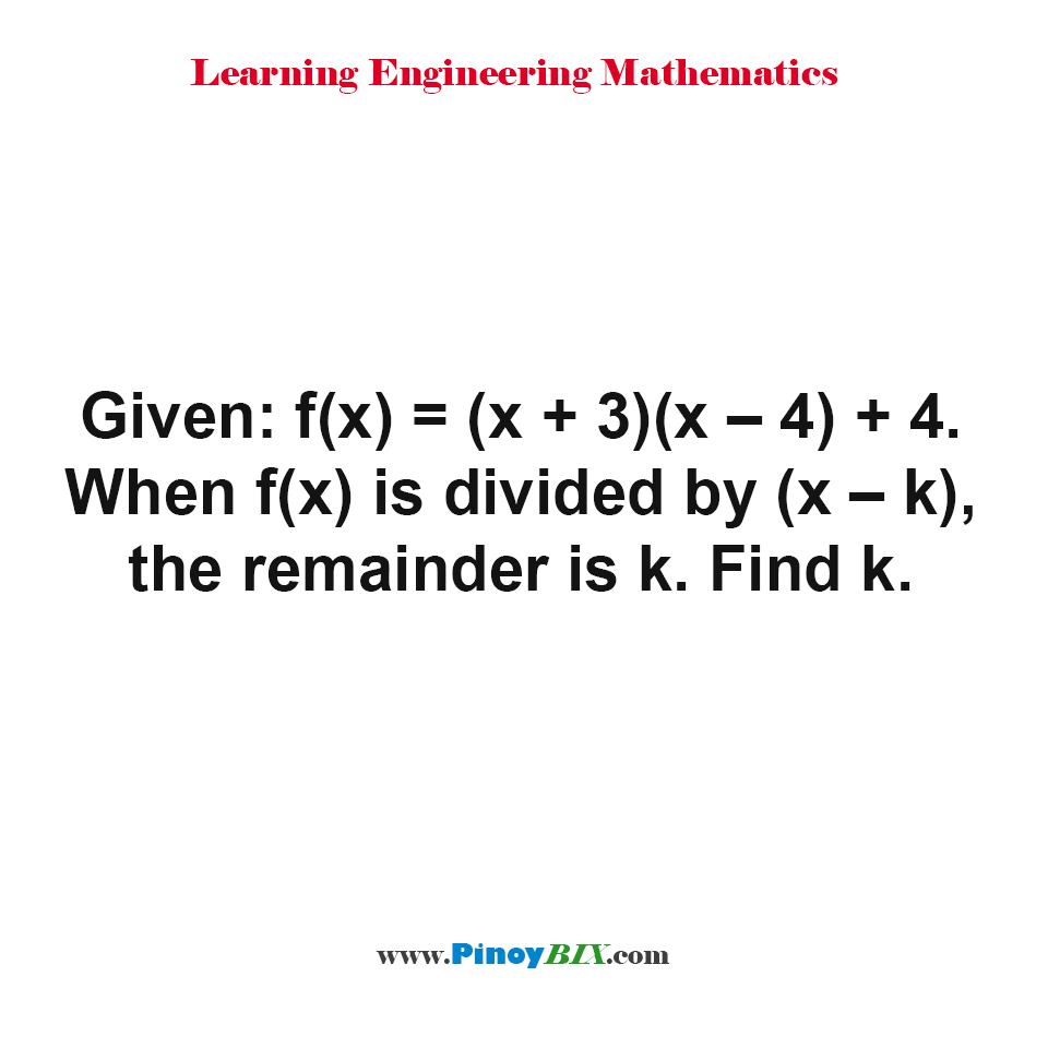 Solution: Given: f(x) = (x + 3)(x – 4) + 4. When f(x) is divided by (x – k), the remainder is k. Find k.